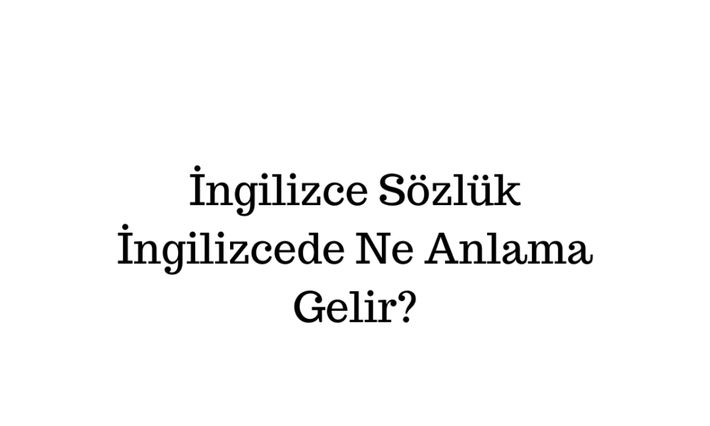 İngilizce Sözlük İngilizcesi Nedir