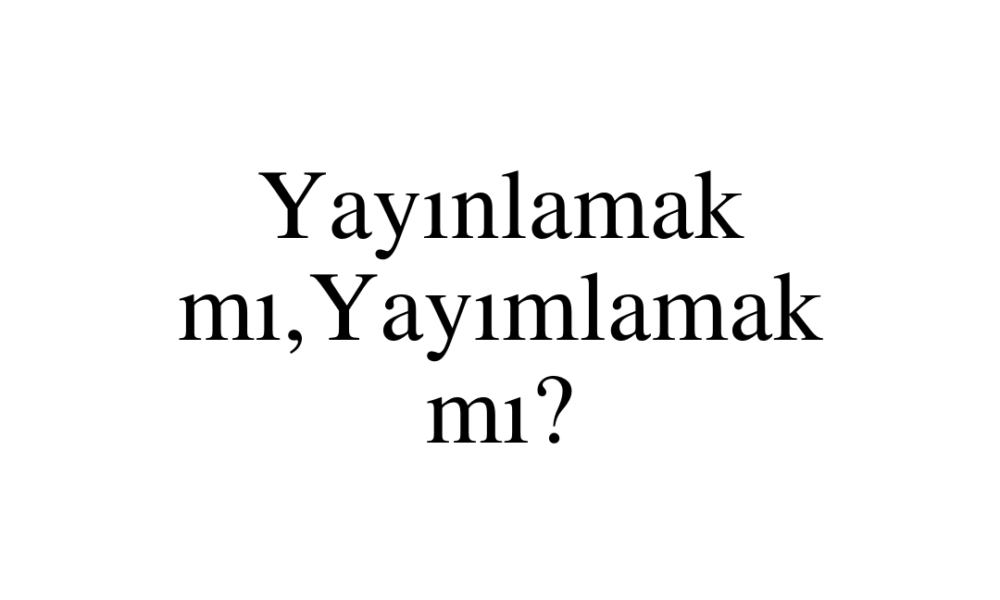Yayınlamak mı,Yayımlamak mı?
