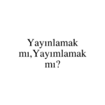 Yayınlamak mı,Yayımlamak mı?