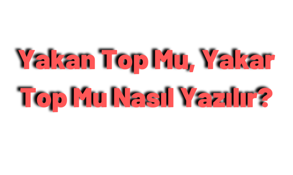 Yakan Top Mu, Yakar Top Mu Nasıl Yazılır