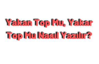 Yakan Top Mu, Yakar Top Mu Nasıl Yazılır